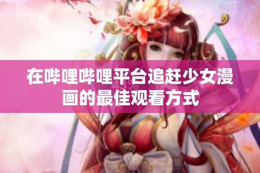 在哔哩哔哩平台追赶少女漫画的最佳观看方式