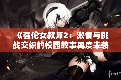 《强伦女教师2：激情与挑战交织的校园故事再度来袭》