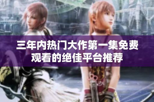 三年内热门大作第一集免费观看的绝佳平台推荐