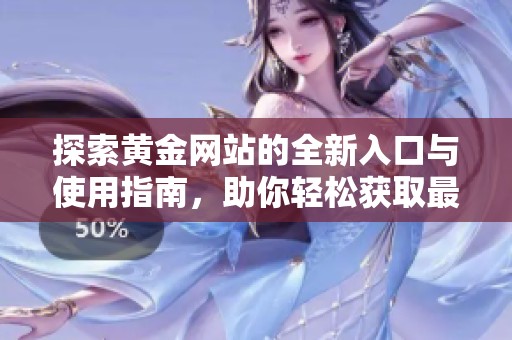 探索黄金网站的全新入口与使用指南，助你轻松获取最新信息