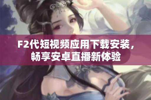 F2代短视频应用下载安装，畅享安卓直播新体验