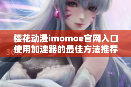 樱花动漫imomoe官网入口使用加速器的最佳方法推荐