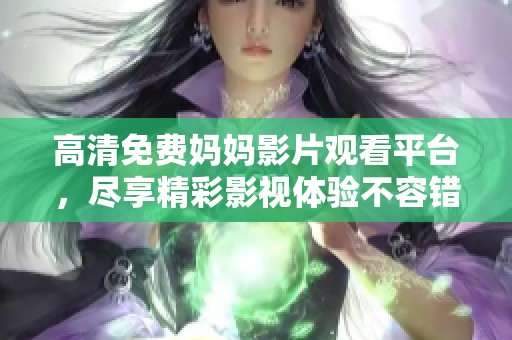 高清免费妈妈影片观看平台，尽享精彩影视体验不容错过