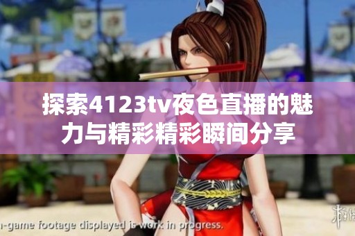 探索4123tv夜色直播的魅力与精彩精彩瞬间分享
