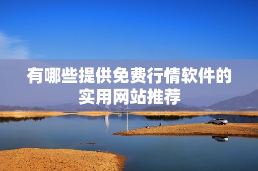 有哪些提供免费行情软件的实用网站推荐