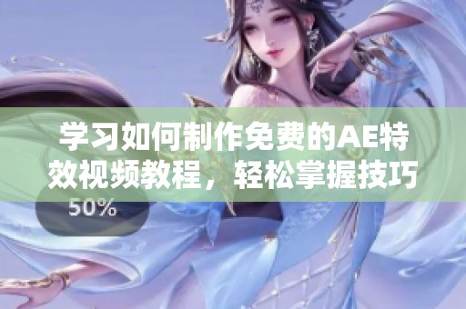 学习如何制作免费的AE特效视频教程，轻松掌握技巧与技巧