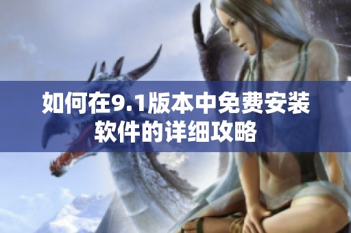 如何在9.1版本中免费安装软件的详细攻略