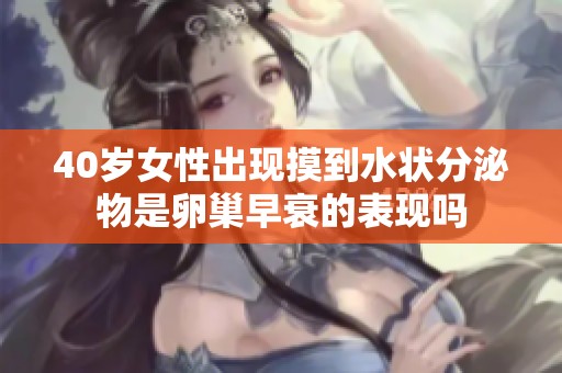 40岁女性出现摸到水状分泌物是卵巢早衰的表现吗
