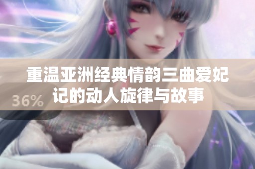 重温亚洲经典情韵三曲爱妃记的动人旋律与故事