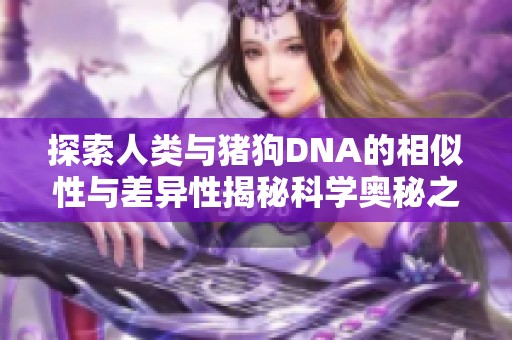 探索人类与猪狗DNA的相似性与差异性揭秘科学奥秘之旅