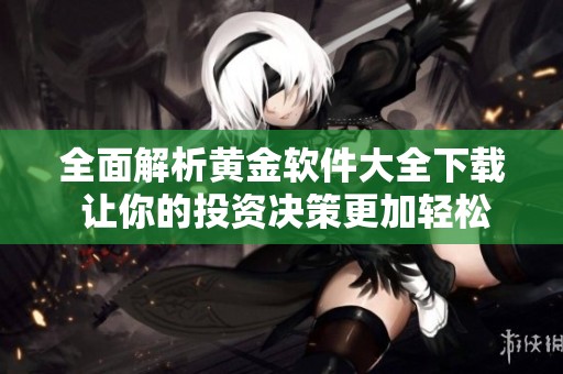 全面解析黄金软件大全下载 让你的投资决策更加轻松明确