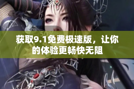获取9.1免费极速版，让你的体验更畅快无阻