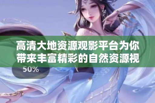 高清大地资源观影平台为你带来丰富精彩的自然资源视频体验