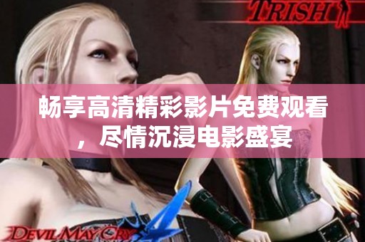 畅享高清精彩影片免费观看，尽情沉浸电影盛宴