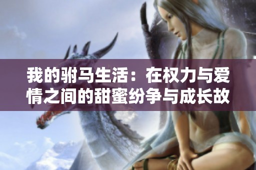 我的驸马生活：在权力与爱情之间的甜蜜纷争与成长故事