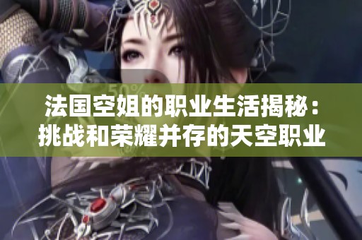 法国空姐的职业生活揭秘：挑战和荣耀并存的天空职业旅程