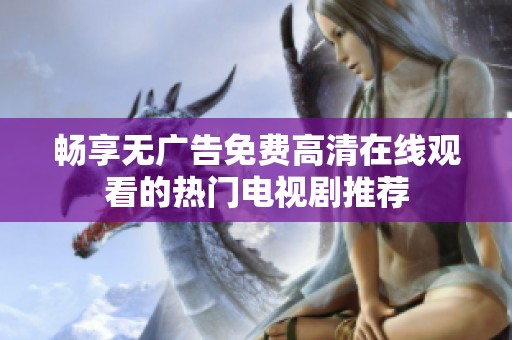 畅享无广告免费高清在线观看的热门电视剧推荐