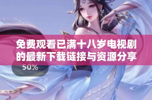 免费观看已满十八岁电视剧的最新下载链接与资源分享