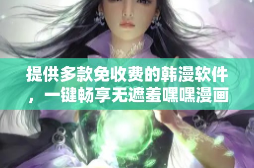 提供多款免收费的韩漫软件，一键畅享无遮羞嘿嘿漫画魅力