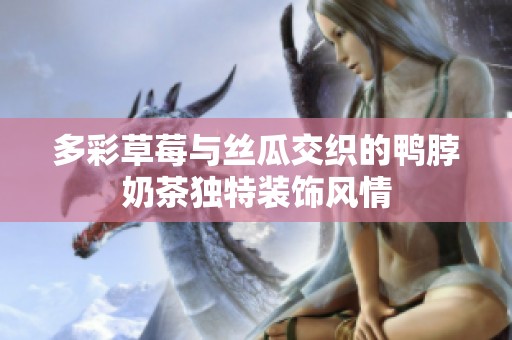 多彩草莓与丝瓜交织的鸭脖奶茶独特装饰风情
