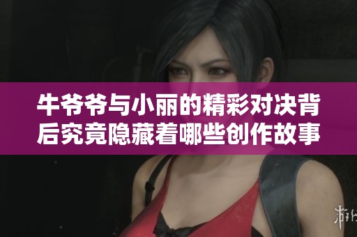 牛爷爷与小丽的精彩对决背后究竟隐藏着哪些创作故事