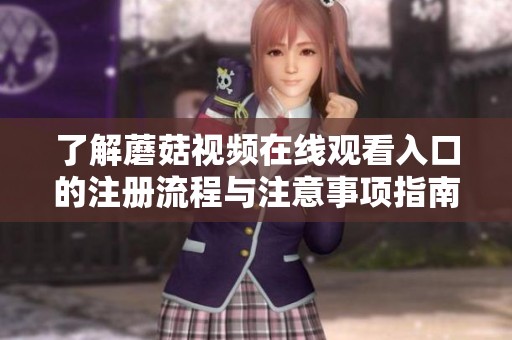 了解蘑菇视频在线观看入口的注册流程与注意事项指南