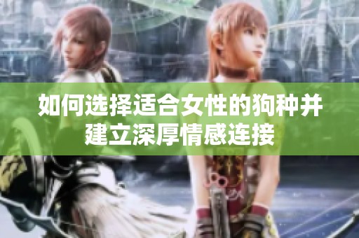 如何选择适合女性的狗种并建立深厚情感连接