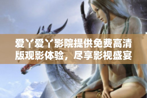 爱丫爱丫影院提供免费高清版观影体验，尽享影视盛宴