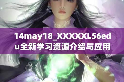 14may18_XXXXXL56edu全新学习资源介绍与应用探讨