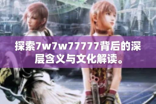 探索7w7w77777背后的深层含义与文化解读。
