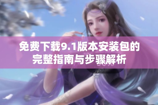 免费下载9.1版本安装包的完整指南与步骤解析