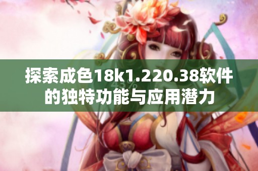 探索成色18k1.220.38软件的独特功能与应用潜力