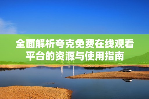 全面解析夸克免费在线观看平台的资源与使用指南