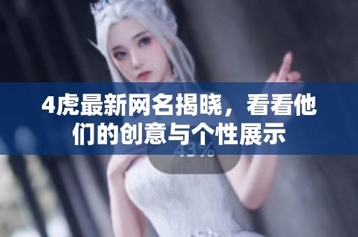 4虎最新网名揭晓，看看他们的创意与个性展示