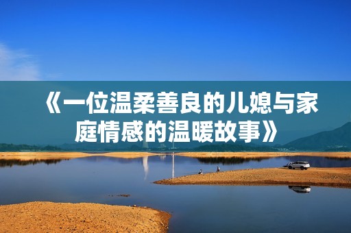 《一位温柔善良的儿媳与家庭情感的温暖故事》