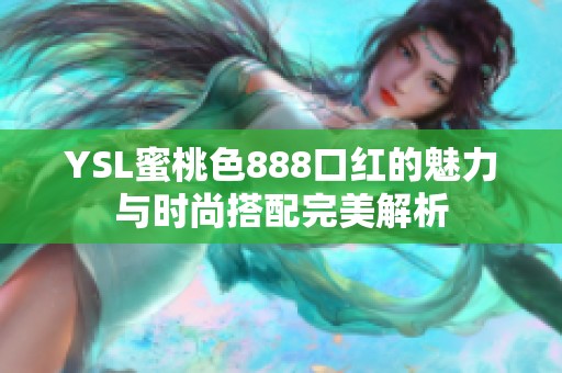YSL蜜桃色888口红的魅力与时尚搭配完美解析