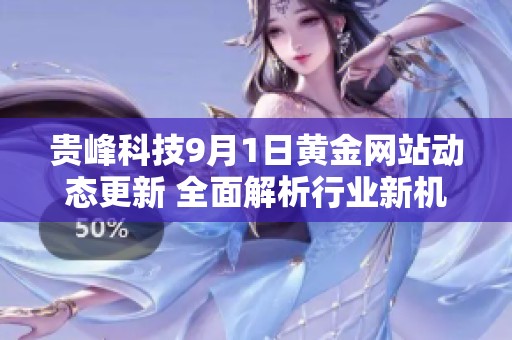 贵峰科技9月1日黄金网站动态更新 全面解析行业新机遇与挑战