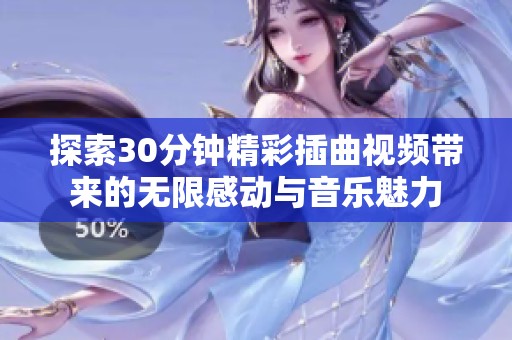 探索30分钟精彩插曲视频带来的无限感动与音乐魅力