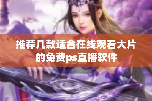 推荐几款适合在线观看大片的免费ps直播软件