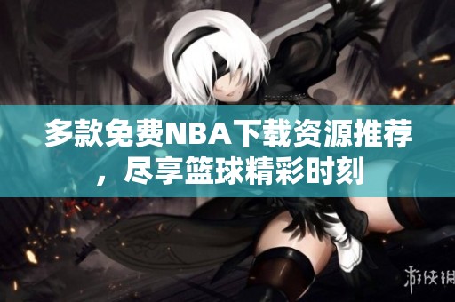 多款免费NBA下载资源推荐，尽享篮球精彩时刻