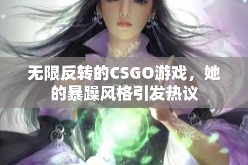无限反转的CSGO游戏，她的暴躁风格引发热议