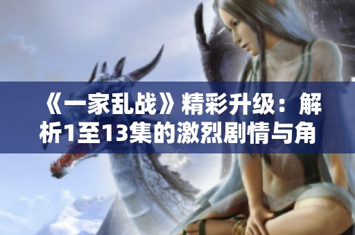 《一家乱战》精彩升级：解析1至13集的激烈剧情与角色发展