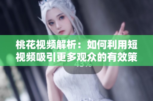 桃花视频解析：如何利用短视频吸引更多观众的有效策略