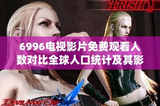 6996电视影片免费观看人数对比全球人口统计及其影响分析
