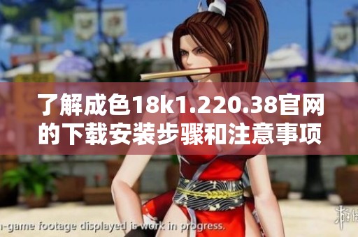 了解成色18k1.220.38官网的下载安装步骤和注意事项