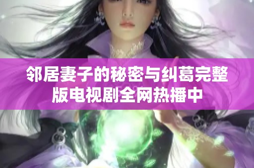 邻居妻子的秘密与纠葛完整版电视剧全网热播中