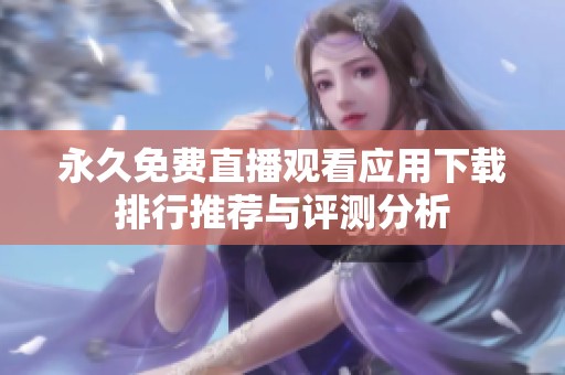 永久免费直播观看应用下载排行推荐与评测分析