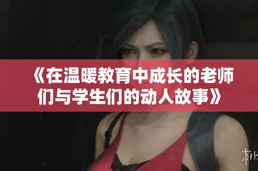《在温暖教育中成长的老师们与学生们的动人故事》
