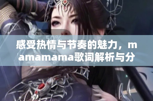 感受热情与节奏的魅力，mamamama歌词解析与分享
