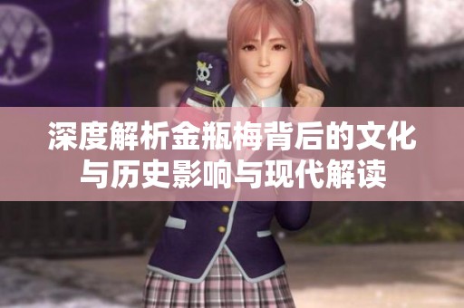 深度解析金瓶梅背后的文化与历史影响与现代解读
